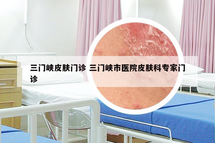 三门峡皮肤科专家门诊导览 皮肤问题一站式解析